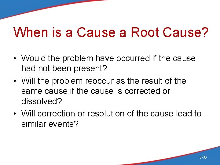 When is a Cause a Root Cause? • Would the problem have occurred if