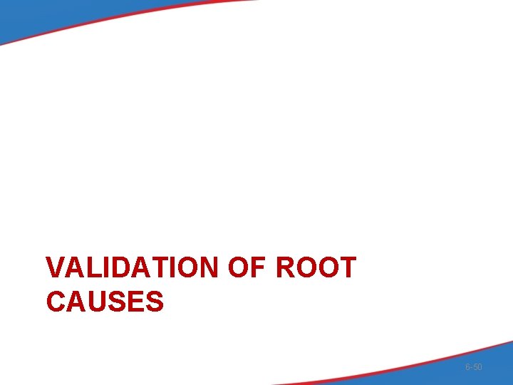 VALIDATION OF ROOT CAUSES 6 -50 