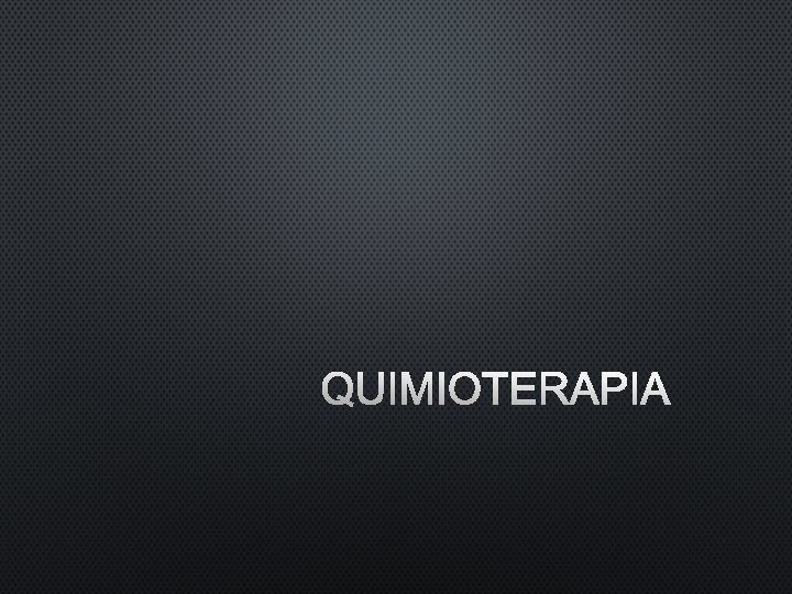 QUIMIOTERAPIA 