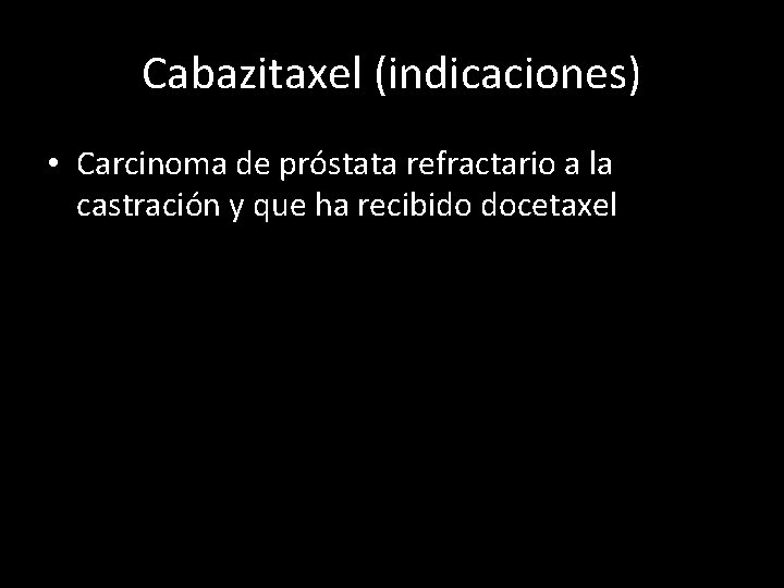 Cabazitaxel (indicaciones) • Carcinoma de próstata refractario a la castración y que ha recibido