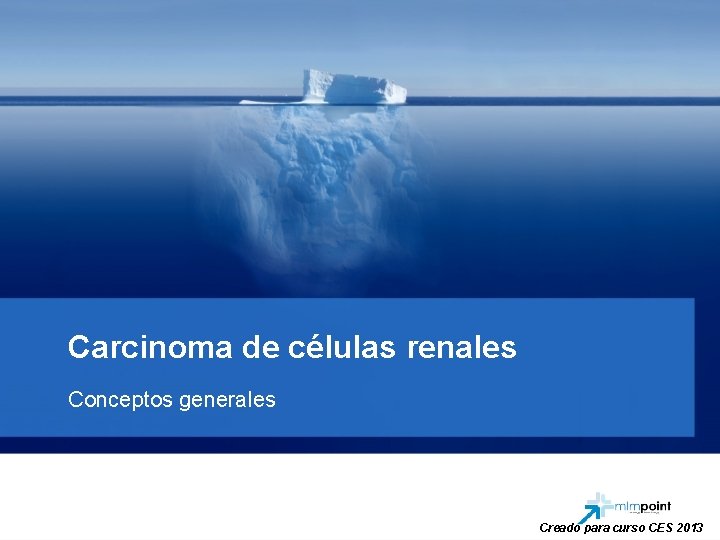Carcinoma de células renales Conceptos generales Creado para curso CES 2013 