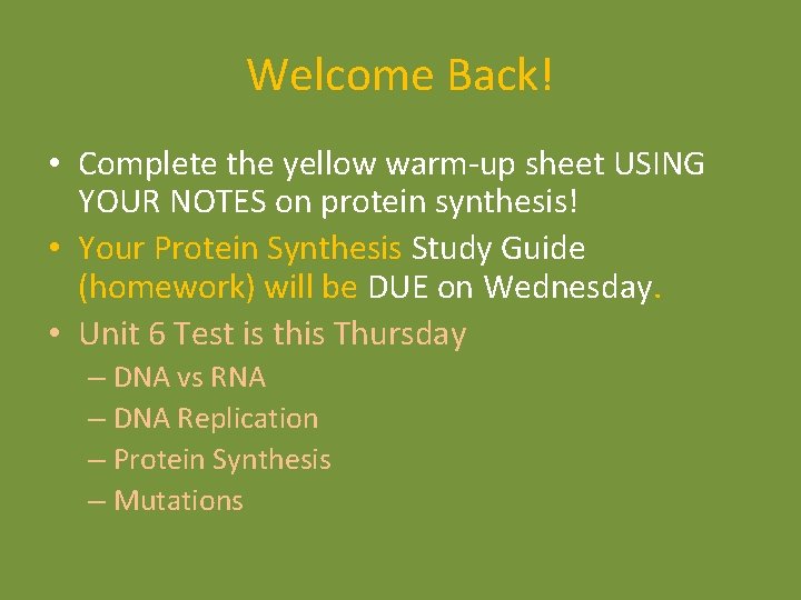 Welcome Back! • Complete the yellow warm-up sheet USING YOUR NOTES on protein synthesis! Welcome Back! • Complete the yellow warm-up sheet USING YOUR NOTES on protein synthesis!