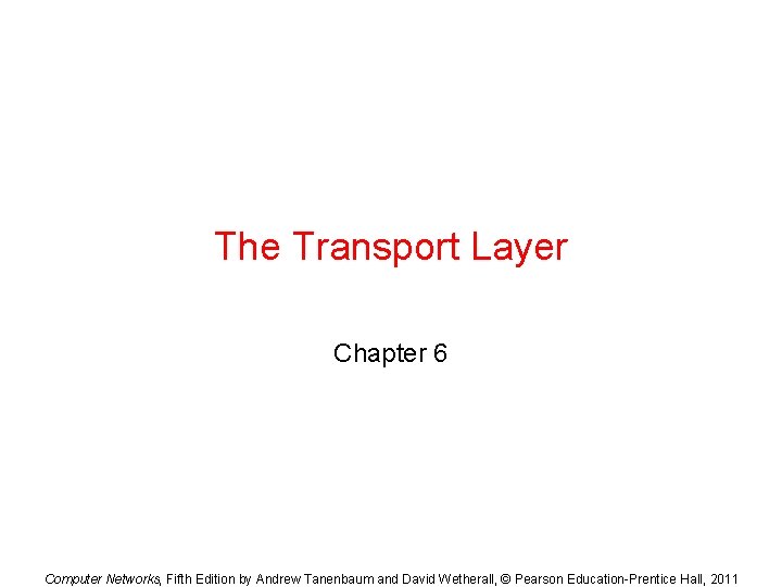 The Transport Layer Chapter 6 Computer Networks, Fifth Edition by Andrew Tanenbaum and David