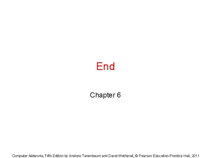 End Chapter 6 Computer Networks, Fifth Edition by Andrew Tanenbaum and David Wetherall, ©