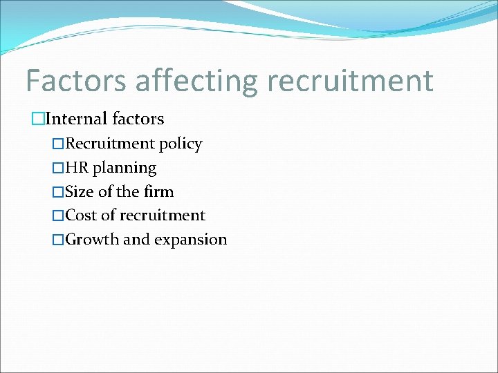 Factors affecting recruitment �Internal factors �Recruitment policy �HR planning �Size of the firm �Cost