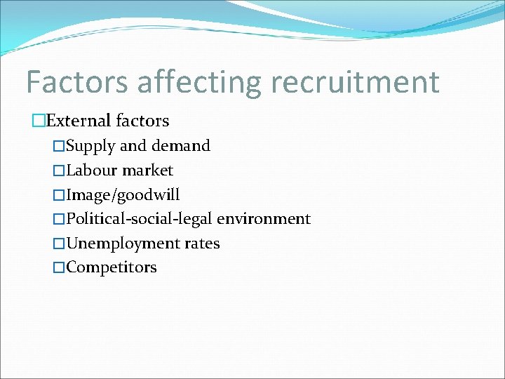 Factors affecting recruitment �External factors �Supply and demand �Labour market �Image/goodwill �Political-social-legal environment �Unemployment