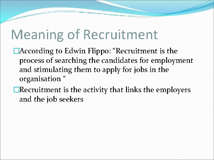 Meaning of Recruitment �According to Edwin Flippo: “Recruitment is the process of searching the