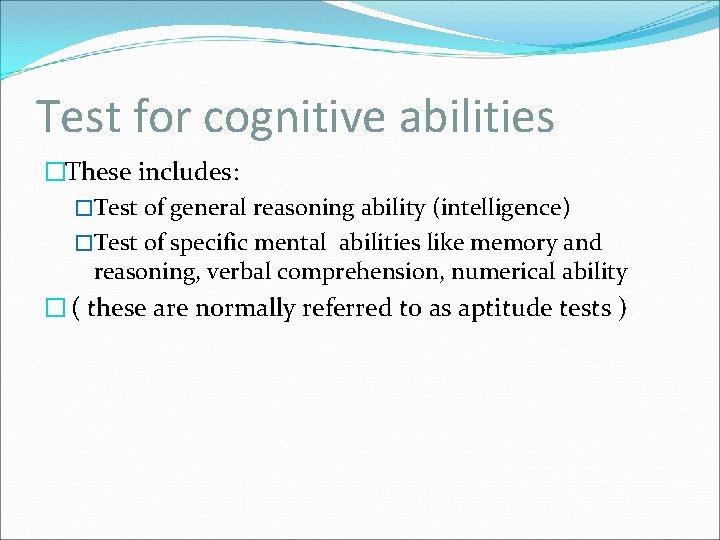 Test for cognitive abilities �These includes: �Test of general reasoning ability (intelligence) �Test of