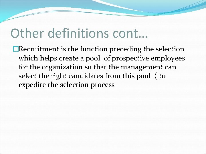 Other definitions cont… �Recruitment is the function preceding the selection which helps create a