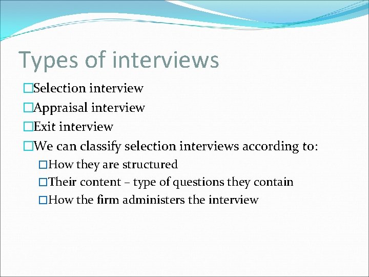 Types of interviews �Selection interview �Appraisal interview �Exit interview �We can classify selection interviews