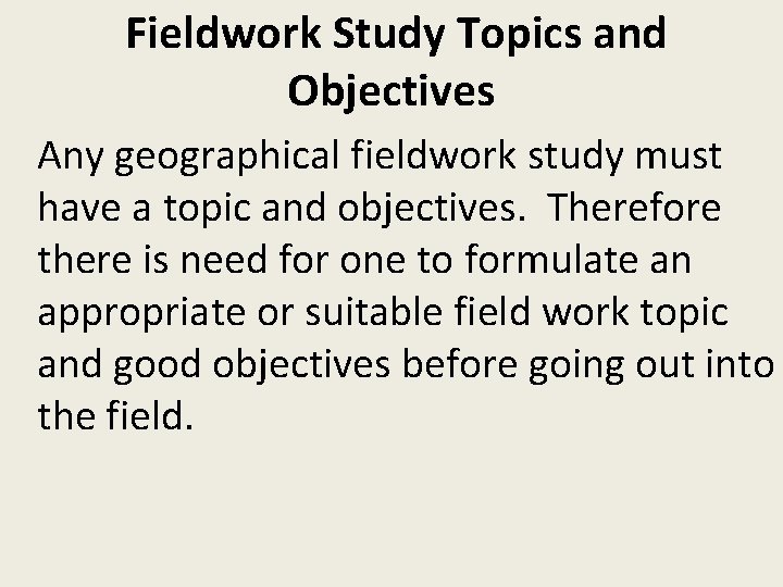  Fieldwork Study Topics and Objectives Any geographical fieldwork study must have a topic