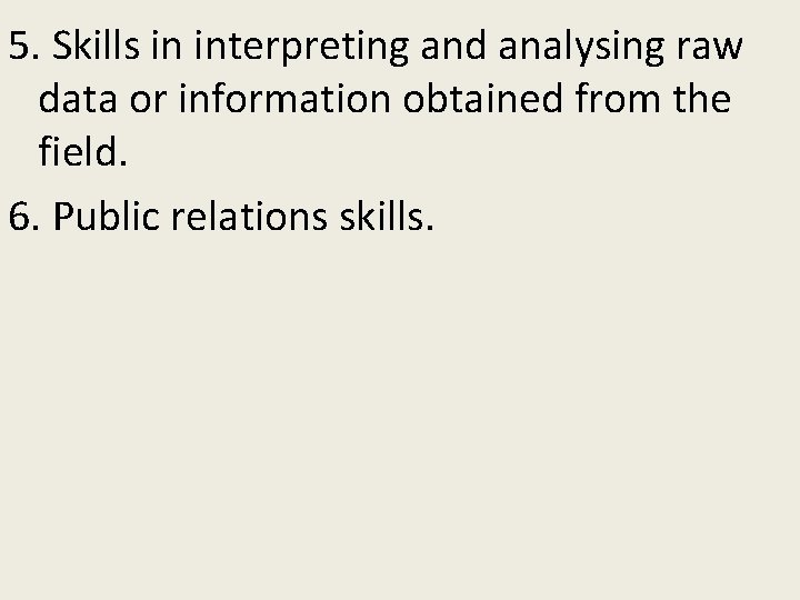 5. Skills in interpreting and analysing raw data or information obtained from the field.