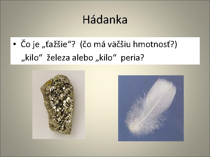 Hádanka • Čo je „ťažšie“? (čo má väčšiu hmotnosť? ) „kilo“ železa alebo „kilo“