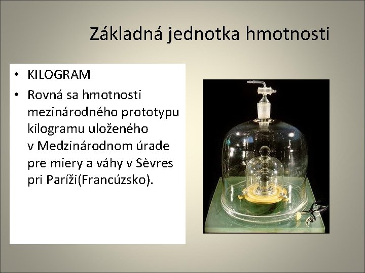 Základná jednotka hmotnosti • KILOGRAM • Rovná sa hmotnosti mezinárodného prototypu kilogramu uloženého v