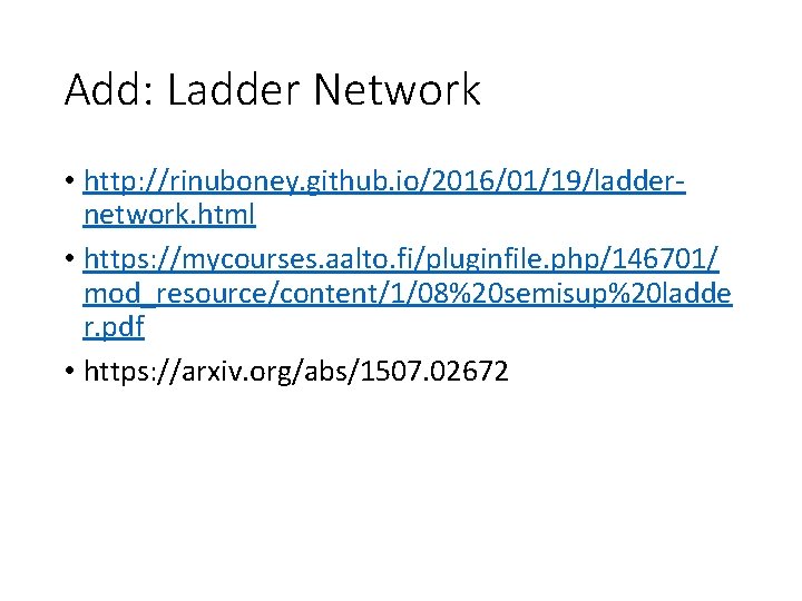 Add: Ladder Network • http: //rinuboney. github. io/2016/01/19/laddernetwork. html • https: //mycourses. aalto. fi/pluginfile.