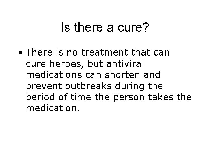 Is there a cure? • There is no treatment that can cure herpes, but