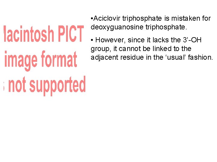  • Aciclovir triphosphate is mistaken for deoxyguanosine triphosphate. • However, since it lacks