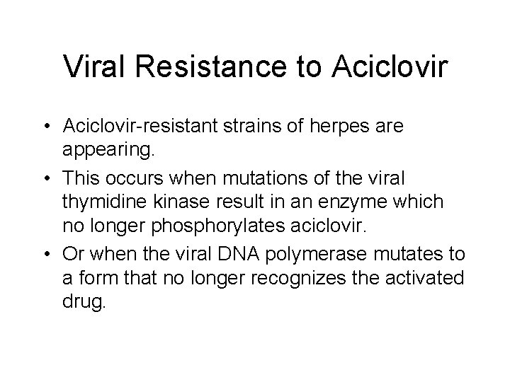Viral Resistance to Aciclovir • Aciclovir-resistant strains of herpes are appearing. • This occurs