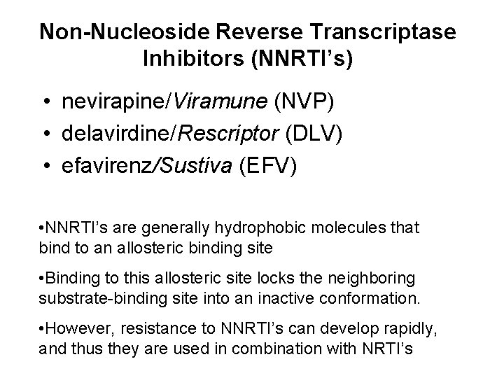 Non-Nucleoside Reverse Transcriptase Inhibitors (NNRTI’s) • nevirapine/Viramune (NVP) • delavirdine/Rescriptor (DLV) • efavirenz/Sustiva (EFV)