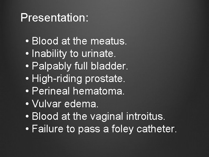 Presentation: • Blood at the meatus. • Inability to urinate. • Palpably full bladder.