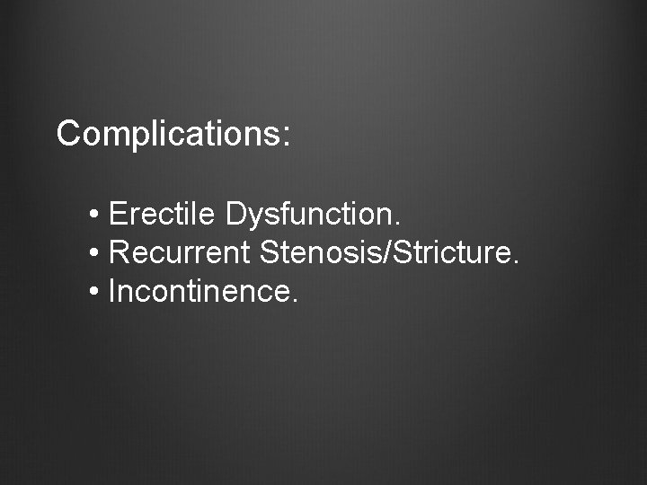 Complications: • Erectile Dysfunction. • Recurrent Stenosis/Stricture. • Incontinence. 