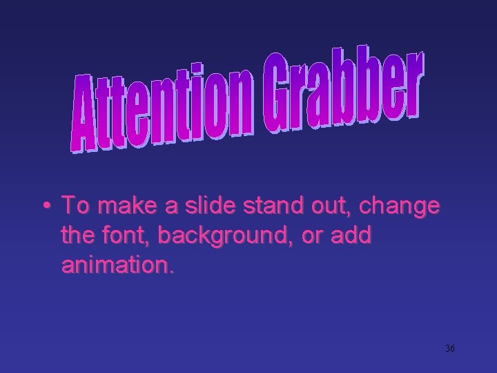 • To make a slide stand out, change the font, background, or add • To make a slide stand out, change the font, background, or add