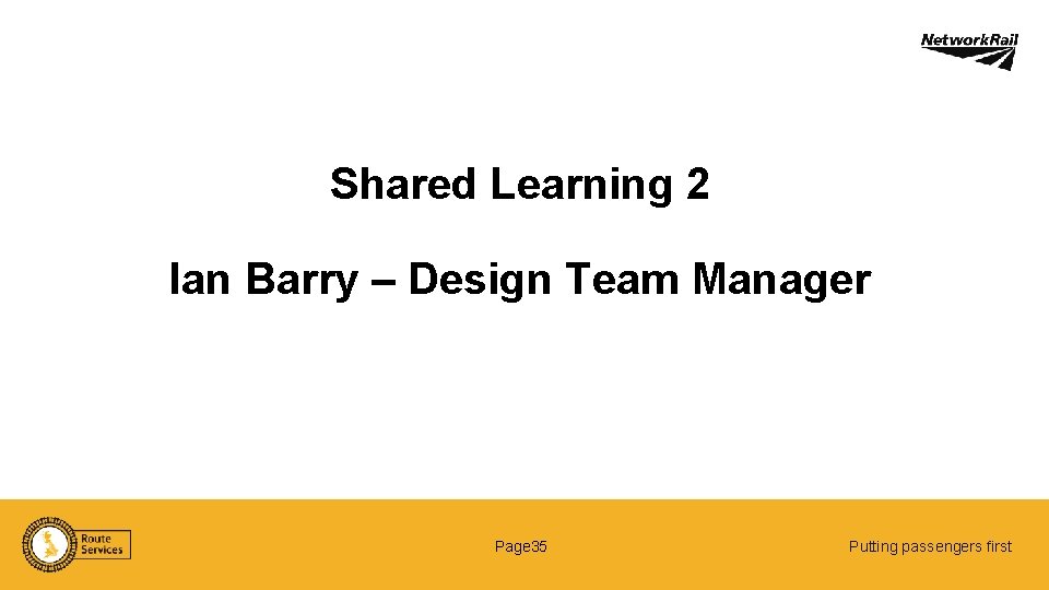 Shared Learning 2 Ian Barry – Design Team Manager Page 35 Putting passengers first
