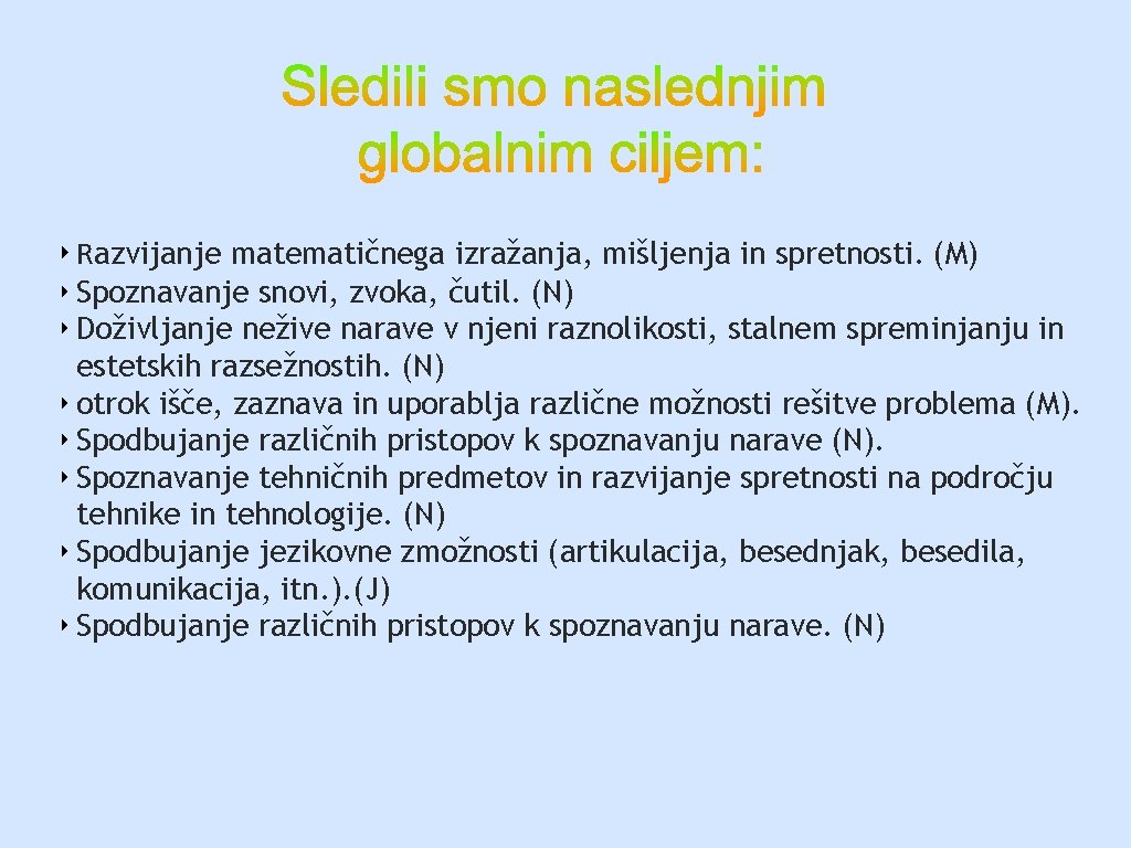 ‣ Razvijanje matematičnega izražanja, mišljenja in spretnosti. (M) ‣ Spoznavanje snovi, zvoka, čutil. (N)