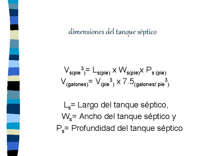 dimensiones del tanque séptico Vs(pie 3)= Ls(pie) x Ws(pie)x Ps (pie) V(galones)= V(pie 3)
