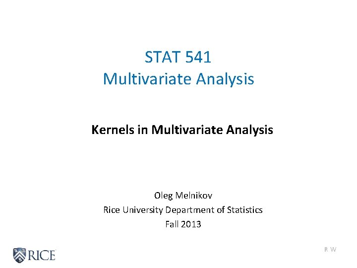 STAT 541 Multivariate Analysis Kernels in Multivariate Analysis Oleg Melnikov Rice University Department of