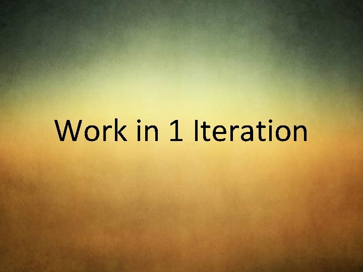 Work in 1 Iteration 