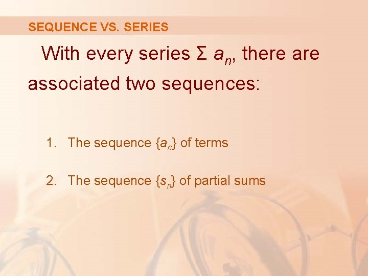 SEQUENCE VS. SERIES With every series Σ an, there associated two sequences: 1. The