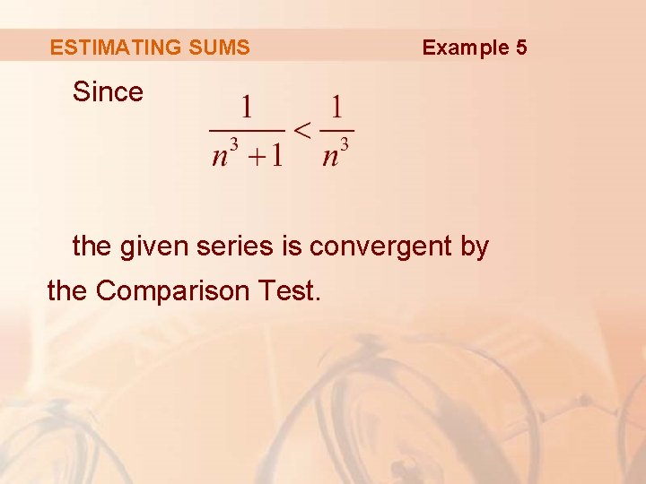ESTIMATING SUMS Example 5 Since the given series is convergent by the Comparison Test.