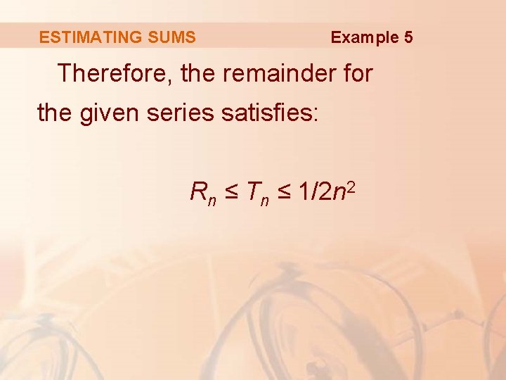 ESTIMATING SUMS Example 5 Therefore, the remainder for the given series satisfies: Rn ≤