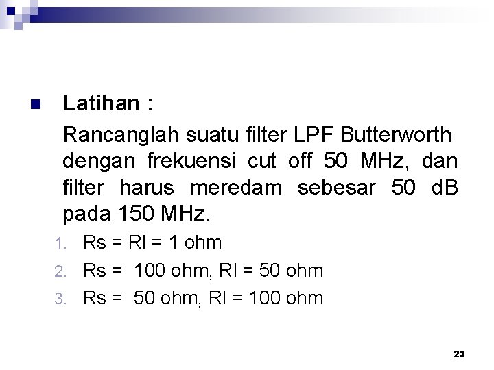 n Latihan : Rancanglah suatu filter LPF Butterworth dengan frekuensi cut off 50 MHz,