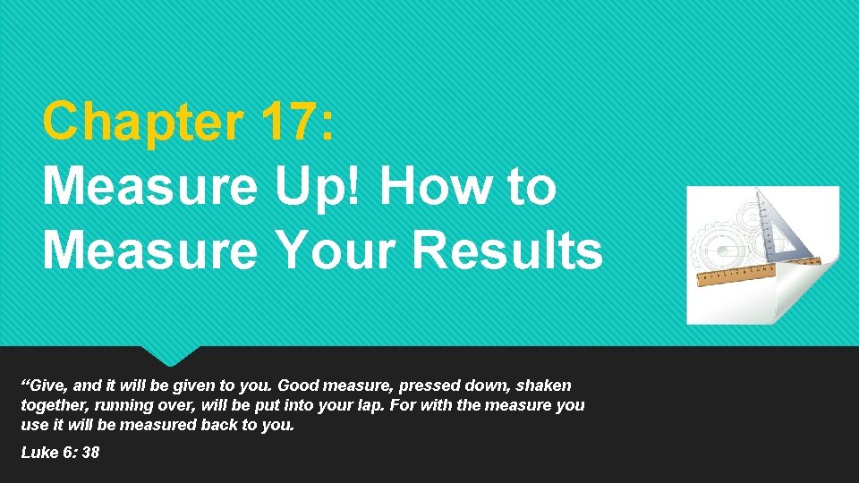 Chapter 17: Measure Up! How to Measure Your Results “Give, and it will be