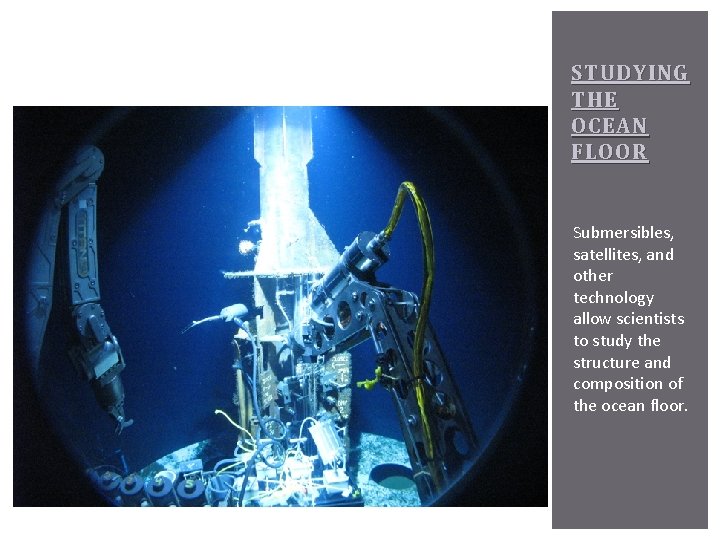 STUDYING THE OCEAN FLOOR Submersibles, satellites, and other technology allow scientists to study the