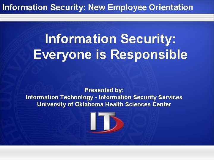 Information Security: New Employee Orientation Information Security: Everyone is Responsible Presented by: Information Technology