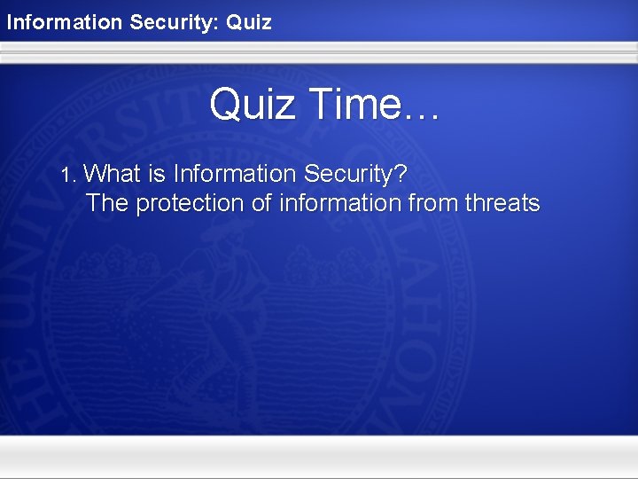 Information Security: Quiz Time… 1. What is Information Security? The protection of information from