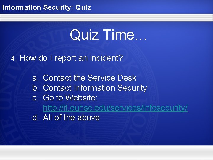 Information Security: Quiz Time… 4. How do I report an incident? a. b. c.