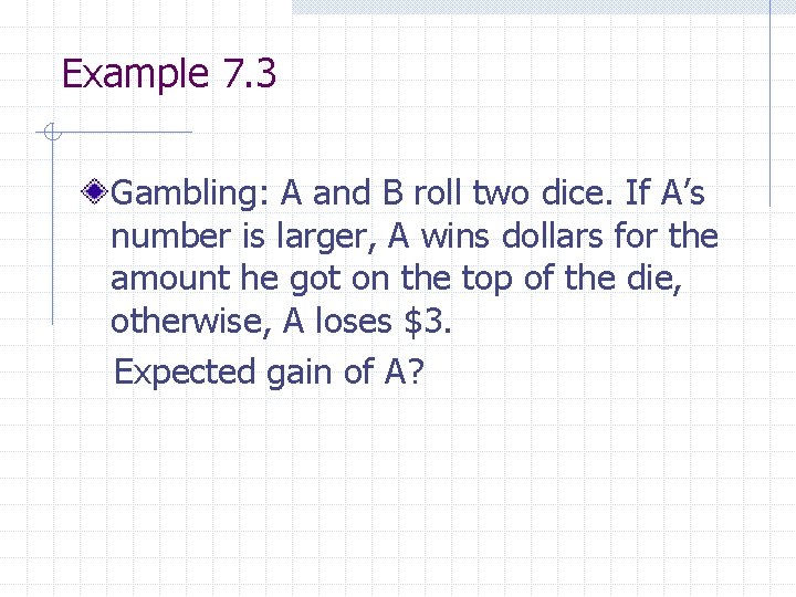 Example 7. 3 Gambling: A and B roll two dice. If A’s number is