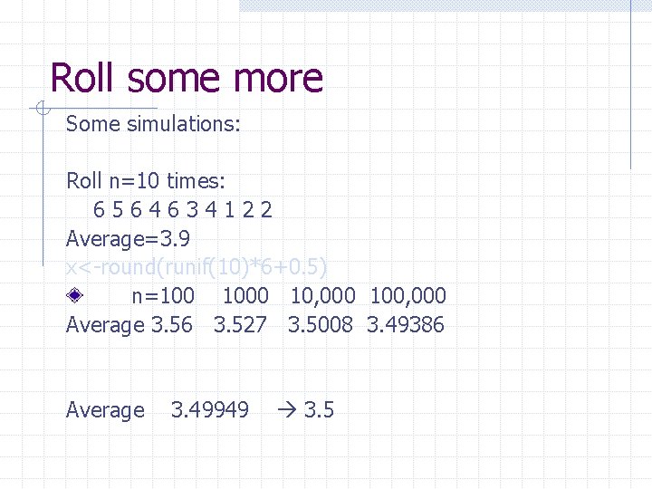 Roll some more Some simulations: Roll n=10 times: 6564634122 Average=3. 9 x<-round(runif(10)*6+0. 5) n=100