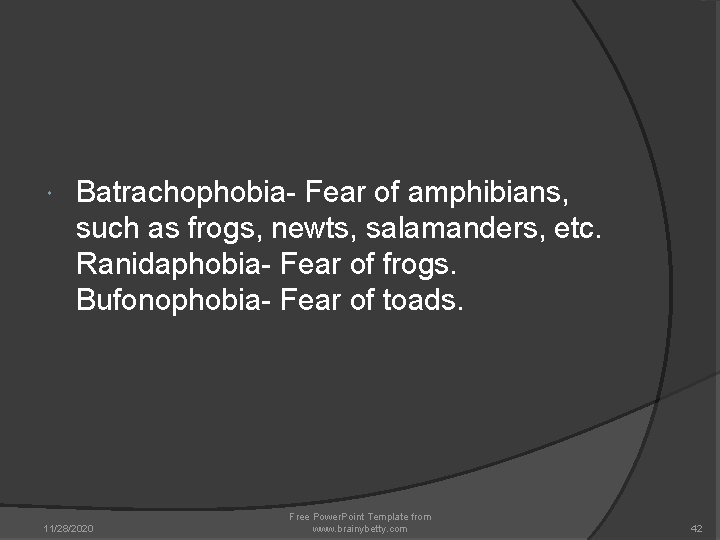 Batrachophobia- Fear of amphibians, such as frogs, newts, salamanders, etc. Ranidaphobia- Fear of Batrachophobia- Fear of amphibians, such as frogs, newts, salamanders, etc. Ranidaphobia- Fear of