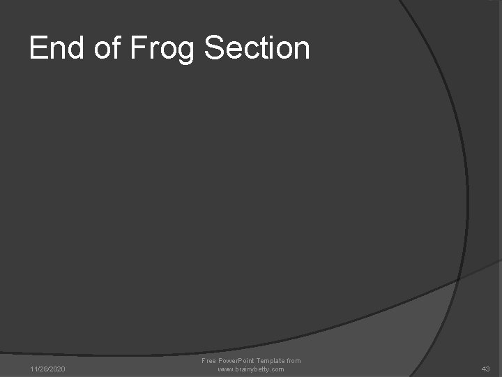 End of Frog Section 11/28/2020 Free Power. Point Template from www. brainybetty. com 43 End of Frog Section 11/28/2020 Free Power. Point Template from www. brainybetty. com 43