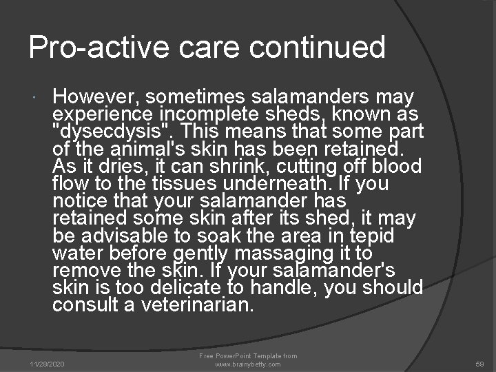 Pro-active care continued However, sometimes salamanders may experience incomplete sheds, known as "dysecdysis". This Pro-active care continued However, sometimes salamanders may experience incomplete sheds, known as "dysecdysis". This