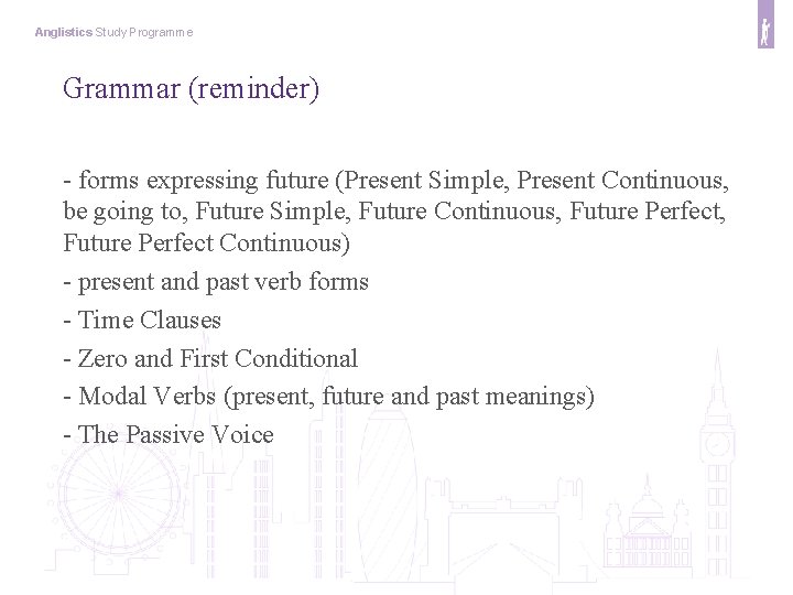 Anglistics Study Programme Grammar (reminder) - forms expressing future (Present Simple, Present Continuous, be