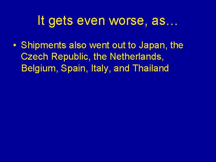 It gets even worse, as… • Shipments also went out to Japan, the Czech It gets even worse, as… • Shipments also went out to Japan, the Czech