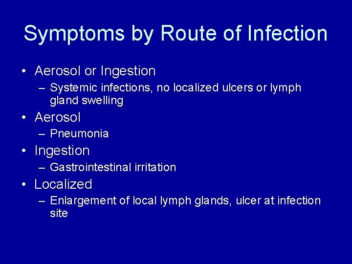 Symptoms by Route of Infection • Aerosol or Ingestion – Systemic infections, no localized Symptoms by Route of Infection • Aerosol or Ingestion – Systemic infections, no localized