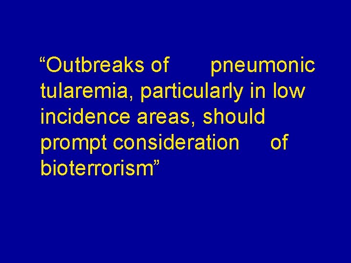 “Outbreaks of pneumonic tularemia, particularly in low incidence areas, should prompt consideration of bioterrorism” “Outbreaks of pneumonic tularemia, particularly in low incidence areas, should prompt consideration of bioterrorism”