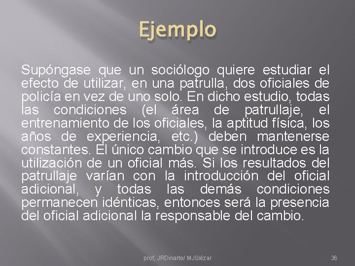 Ejemplo Supóngase que un sociólogo quiere estudiar el efecto de utilizar, en una patrulla,